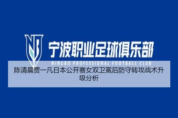 陈清晨贾一凡日本公开赛女双卫冕后防守转攻战术升级分析